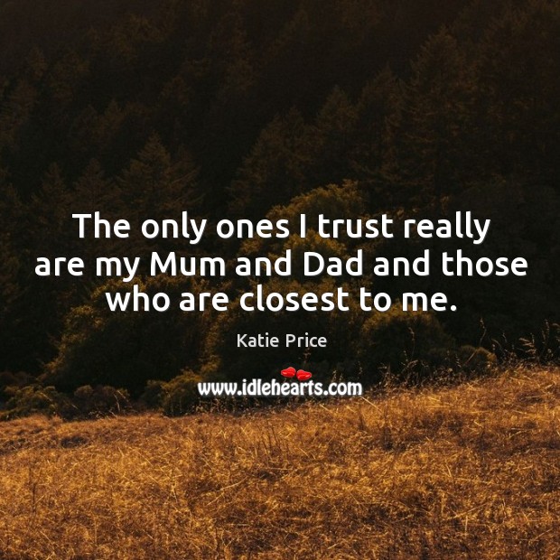 The only ones I trust really are my mum and dad and those who are closest to me. Katie Price Picture Quote
