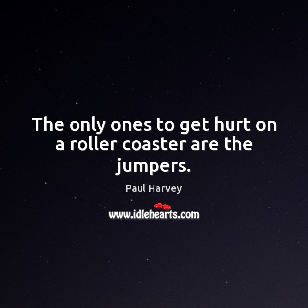 The only ones to get hurt on a roller coaster are the jumpers. Paul Harvey Picture Quote