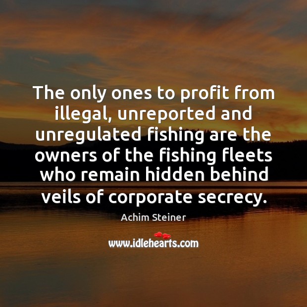 The only ones to profit from illegal, unreported and unregulated fishing are Hidden Quotes Image