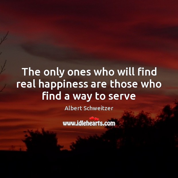 The only ones who will find real happiness are those who find a way to serve Albert Schweitzer Picture Quote