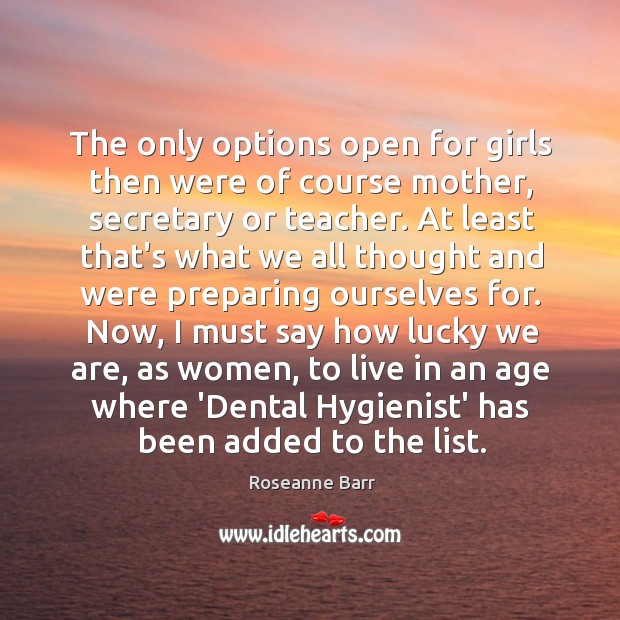 The only options open for girls then were of course mother, secretary Roseanne Barr Picture Quote