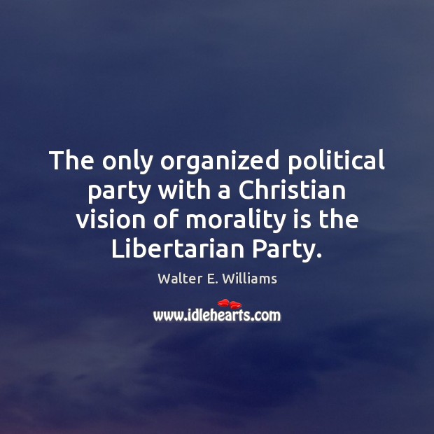The only organized political party with a Christian vision of morality is Walter E. Williams Picture Quote