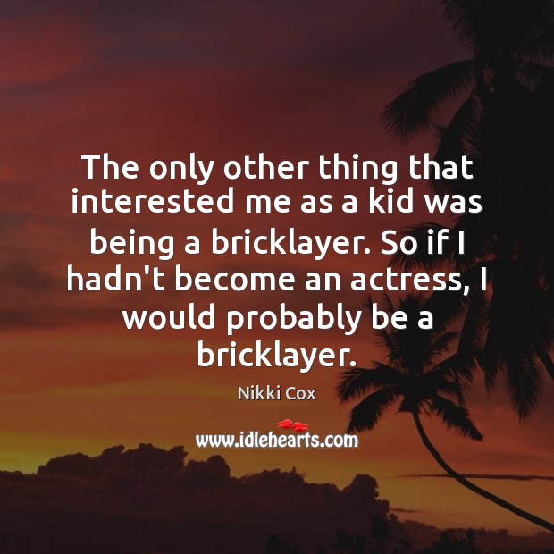 The only other thing that interested me as a kid was being Nikki Cox Picture Quote
