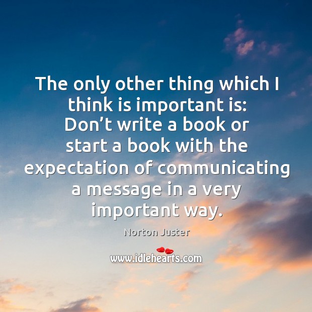 The only other thing which I think is important is: Norton Juster Picture Quote