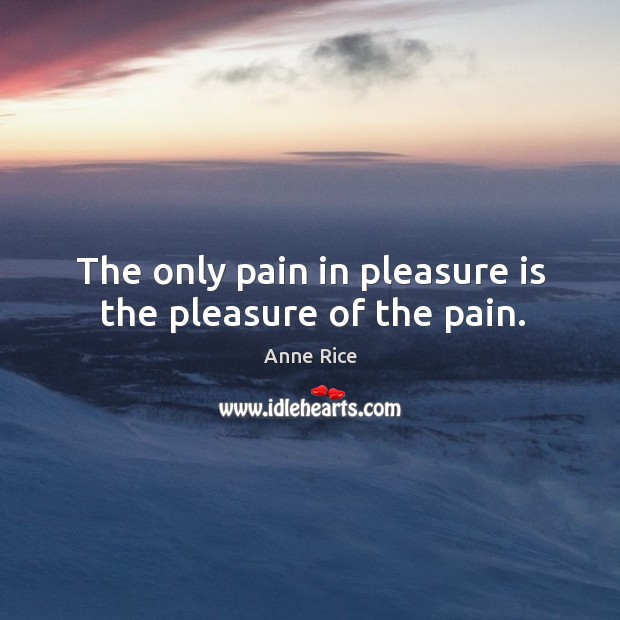 The only pain in pleasure is the pleasure of the pain. Anne Rice Picture Quote