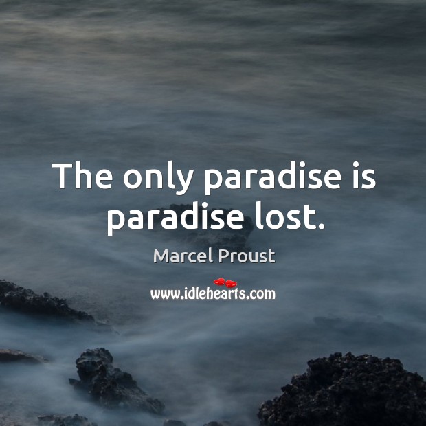 The only paradise is paradise lost. Image