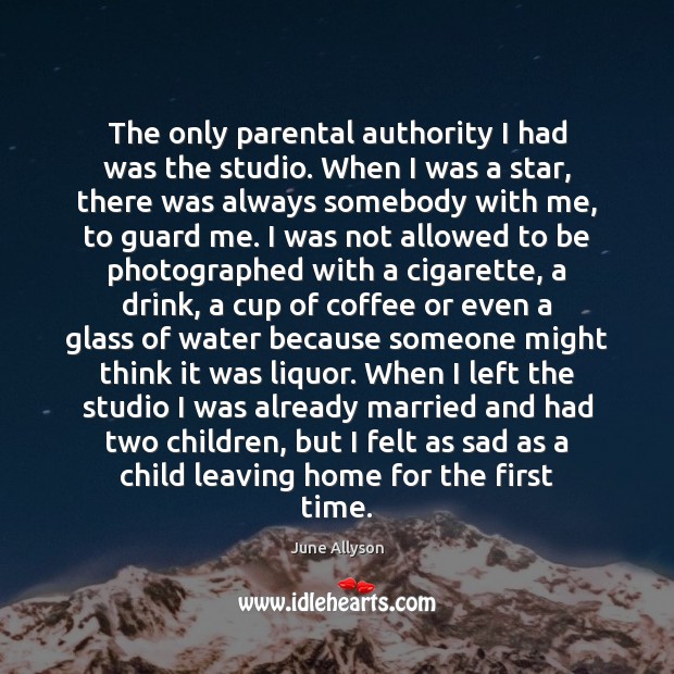 The only parental authority I had was the studio. When I was June Allyson Picture Quote