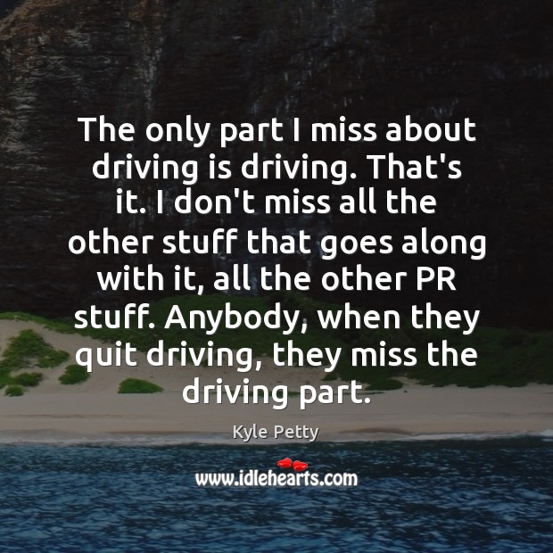 The only part I miss about driving is driving. That’s it. I Kyle Petty Picture Quote