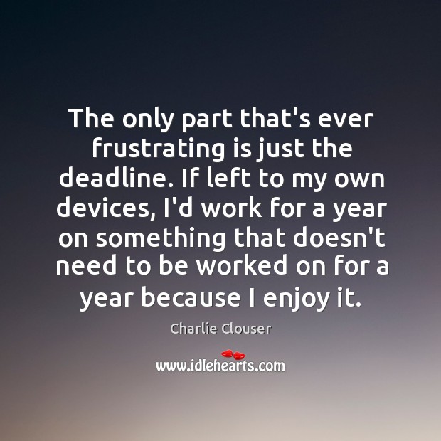 The only part that’s ever frustrating is just the deadline. If left Charlie Clouser Picture Quote