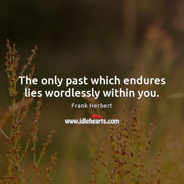 The only past which endures lies wordlessly within you. Frank Herbert Picture Quote
