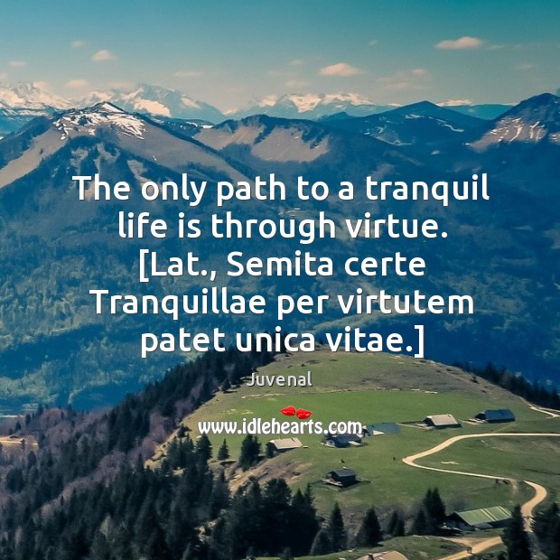 The only path to a tranquil life is through virtue. [Lat., Semita Juvenal Picture Quote