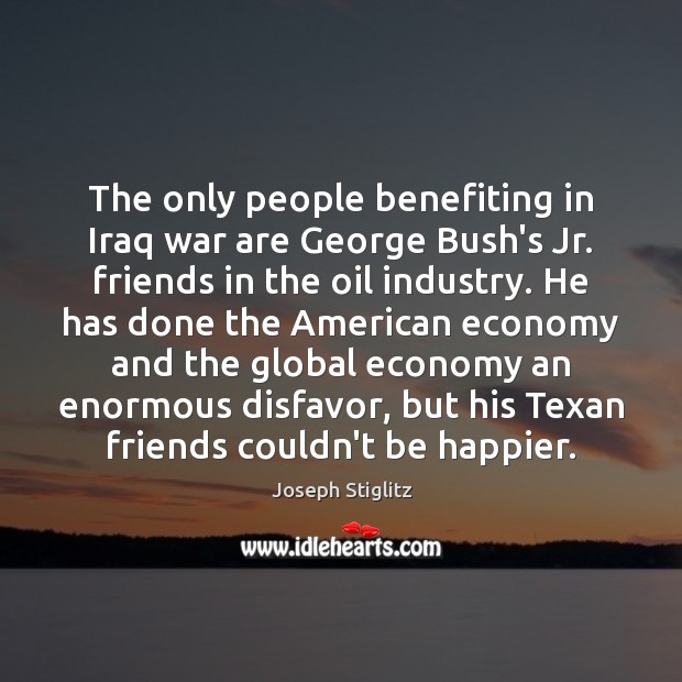 The only people benefiting in Iraq war are George Bush’s Jr. friends Joseph Stiglitz Picture Quote