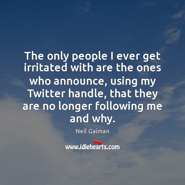 The only people I ever get irritated with are the ones who Neil Gaiman Picture Quote