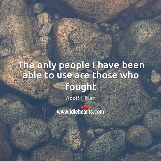 The only people I have been able to use are those who fought Adolf Hitler Picture Quote