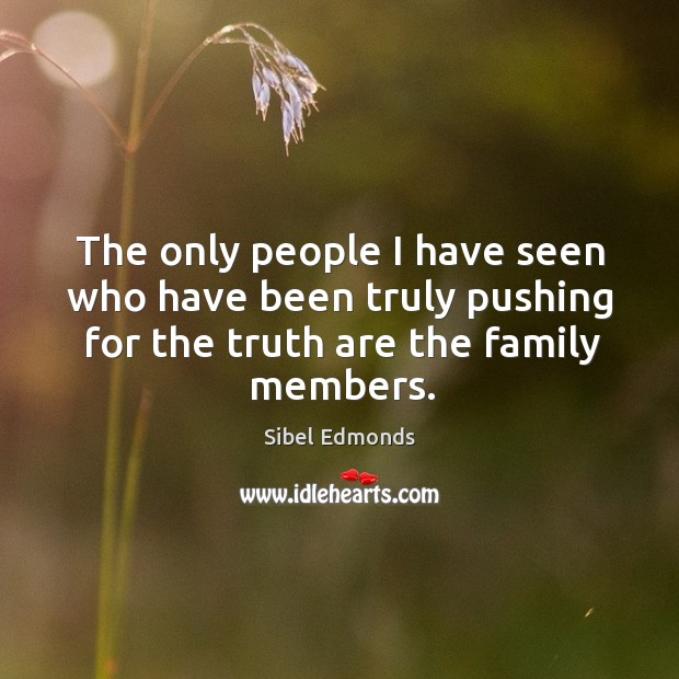 The only people I have seen who have been truly pushing for the truth are the family members. Sibel Edmonds Picture Quote