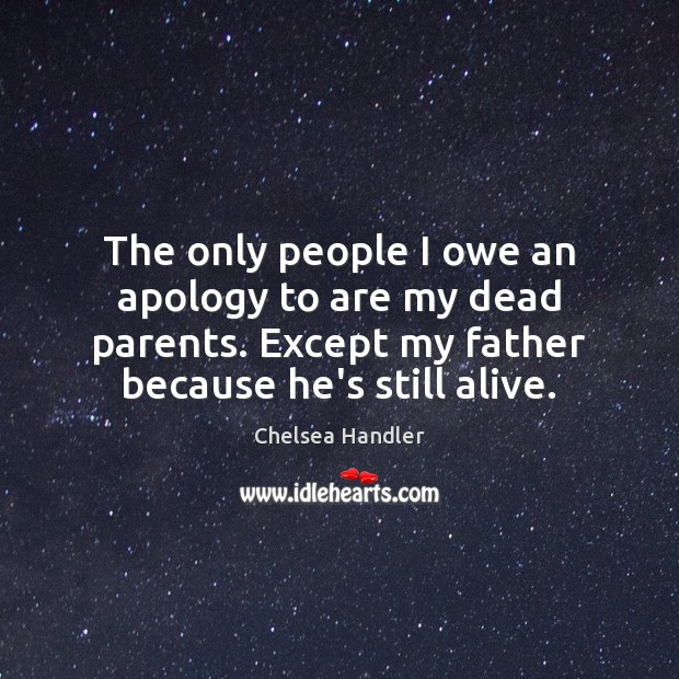 The only people I owe an apology to are my dead parents. Chelsea Handler Picture Quote