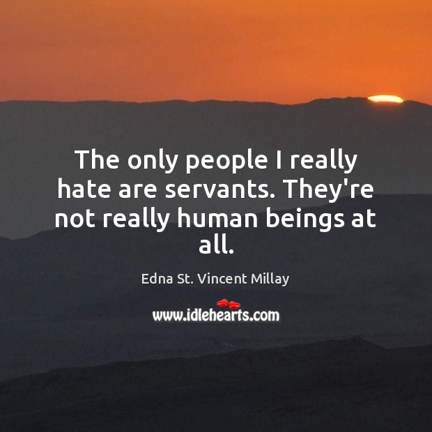 The only people I really hate are servants. They’re not really human beings at all. Edna St. Vincent Millay Picture Quote