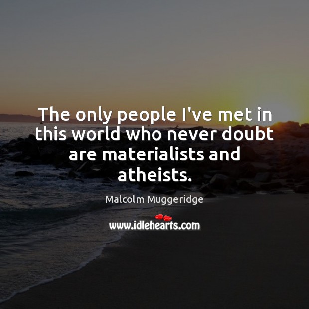 The only people I’ve met in this world who never doubt are materialists and atheists. Image