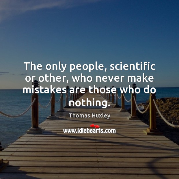 The only people, scientific or other, who never make mistakes are those who do nothing. Thomas Huxley Picture Quote