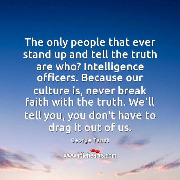 The only people that ever stand up and tell the truth are George Tenet Picture Quote