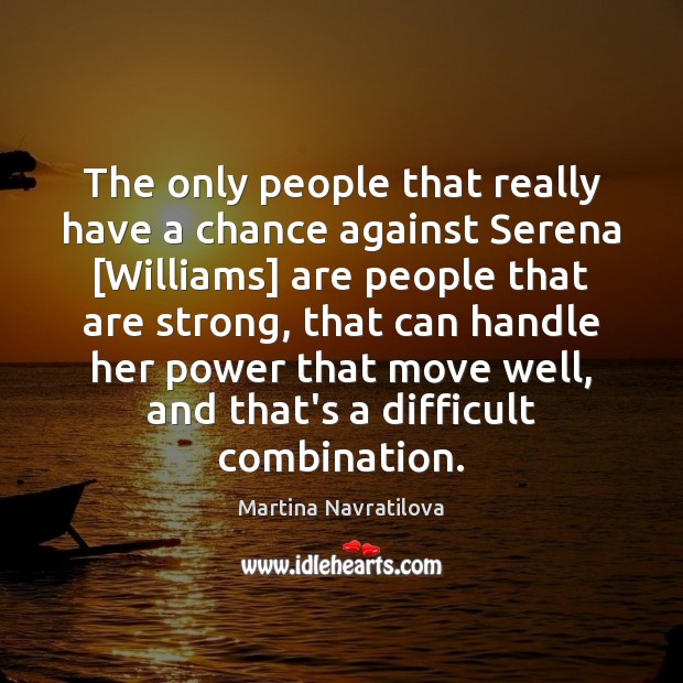 The only people that really have a chance against Serena [Williams] are Martina Navratilova Picture Quote