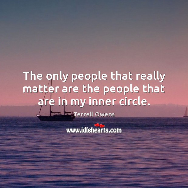 The only people that really matter are the people that are in my inner circle. Terrell Owens Picture Quote