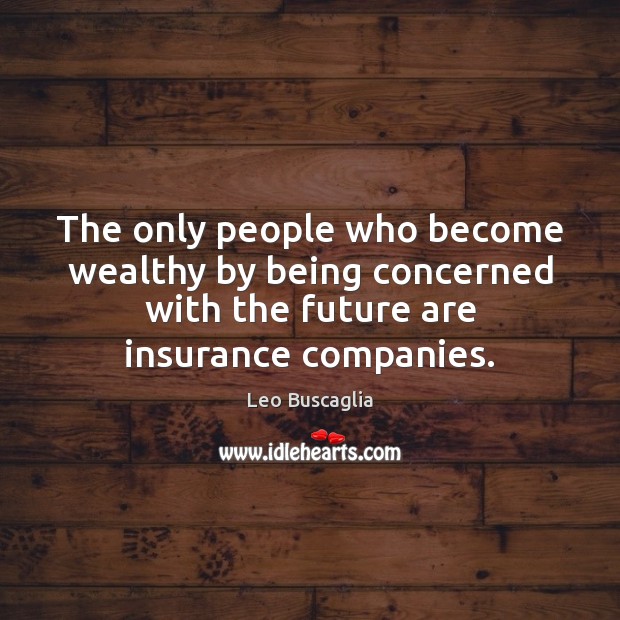The only people who become wealthy by being concerned with the future Leo Buscaglia Picture Quote