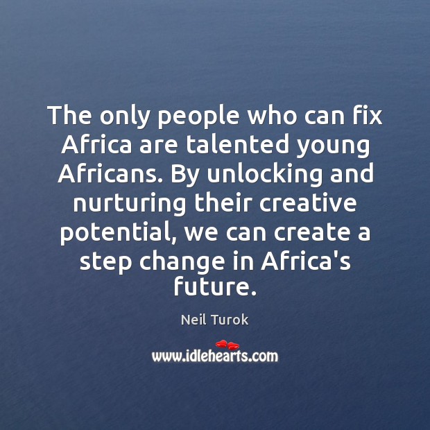 The only people who can fix Africa are talented young Africans. By Neil Turok Picture Quote