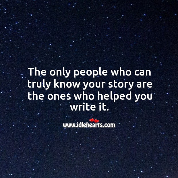 The only people who can truly know your story are the ones who helped you write it. Image