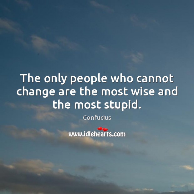The only people who cannot change are the most wise and the most stupid. Confucius Picture Quote
