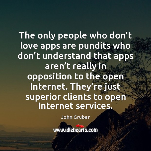 The only people who don’t love apps are pundits who don’ John Gruber Picture Quote