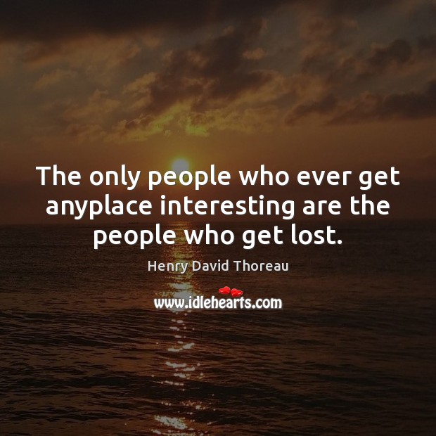 The only people who ever get anyplace interesting are the people who get lost. Henry David Thoreau Picture Quote
