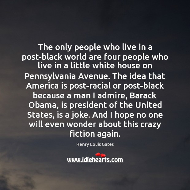 The only people who live in a post-black world are four people Henry Louis Gates Picture Quote