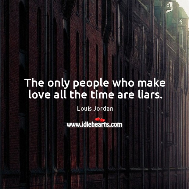 The only people who make love all the time are liars. Image