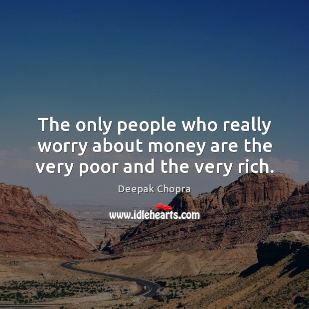 The only people who really worry about money are the very poor and the very rich. Deepak Chopra Picture Quote