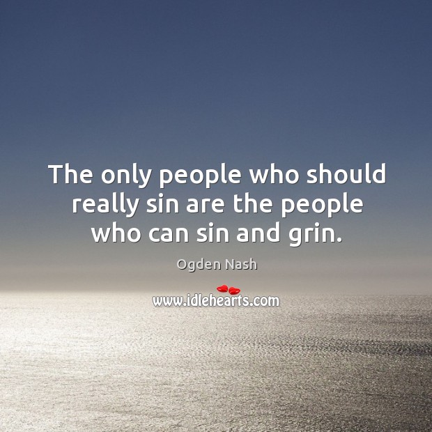 The only people who should really sin are the people who can sin and grin. Ogden Nash Picture Quote