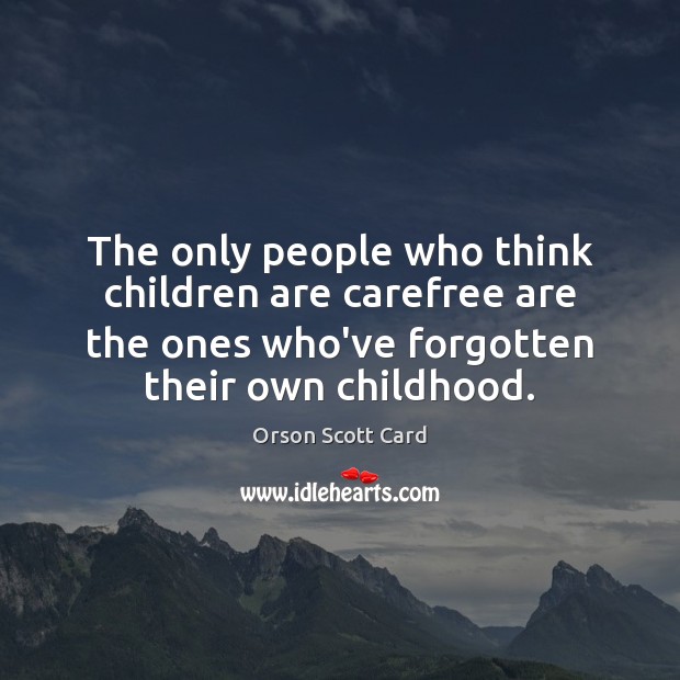 The only people who think children are carefree are the ones who’ve Orson Scott Card Picture Quote