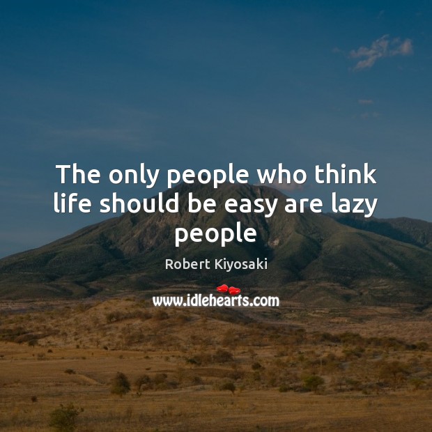The only people who think life should be easy are lazy people Image