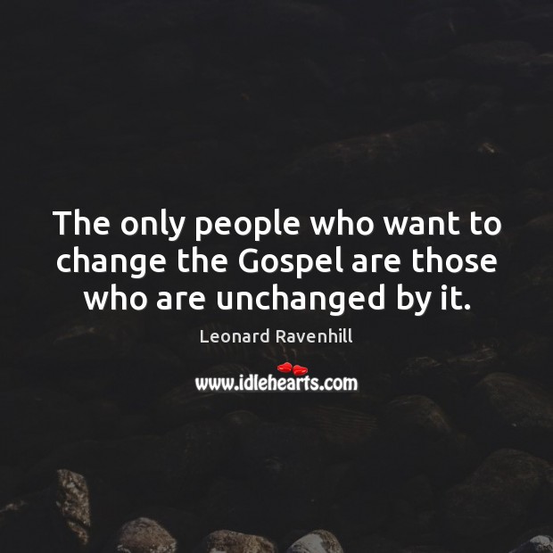 The only people who want to change the Gospel are those who are unchanged by it. Leonard Ravenhill Picture Quote