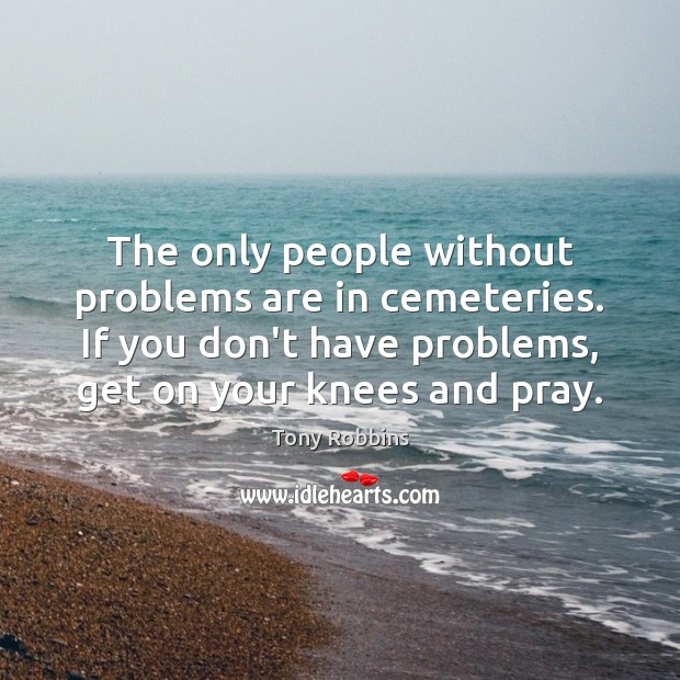 The only people without problems are in cemeteries. If you don’t have Tony Robbins Picture Quote