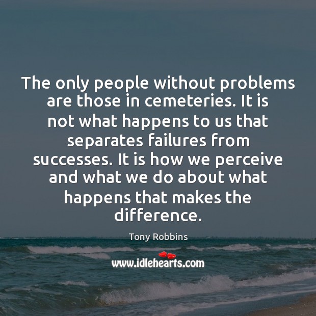 The only people without problems are those in cemeteries. It is not Tony Robbins Picture Quote