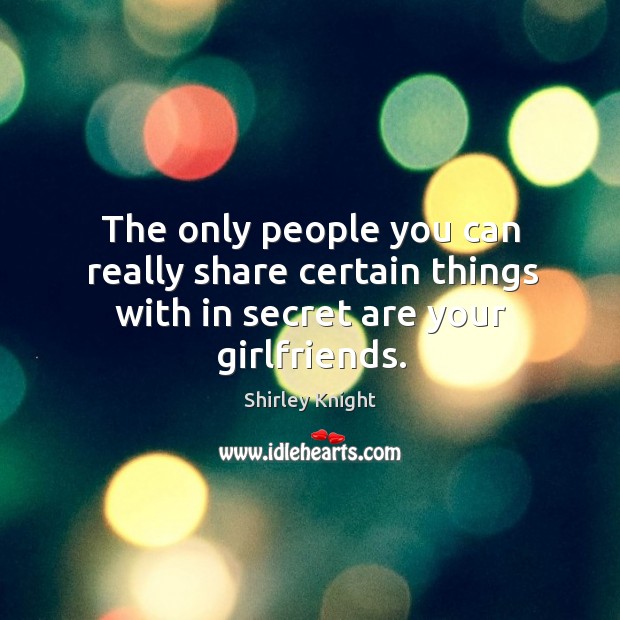 The only people you can really share certain things with in secret are your girlfriends. Secret Quotes Image