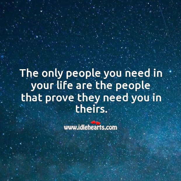The only people you need in your life are the people that prove they need you in theirs. Image