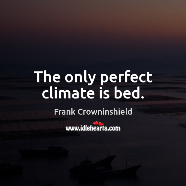 The only perfect climate is bed. Frank Crowninshield Picture Quote