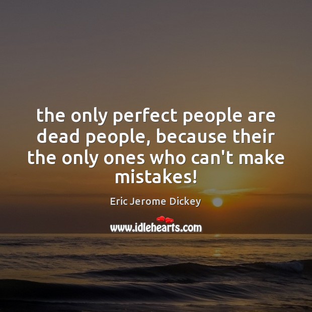 The only perfect people are dead people, because their the only ones People Quotes Image
