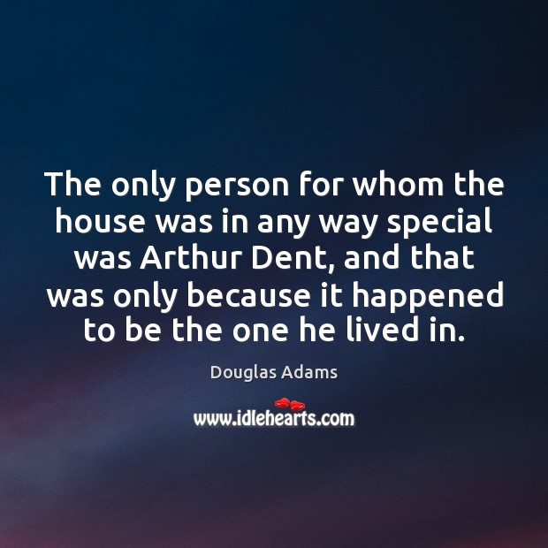 The only person for whom the house was in any way special Douglas Adams Picture Quote