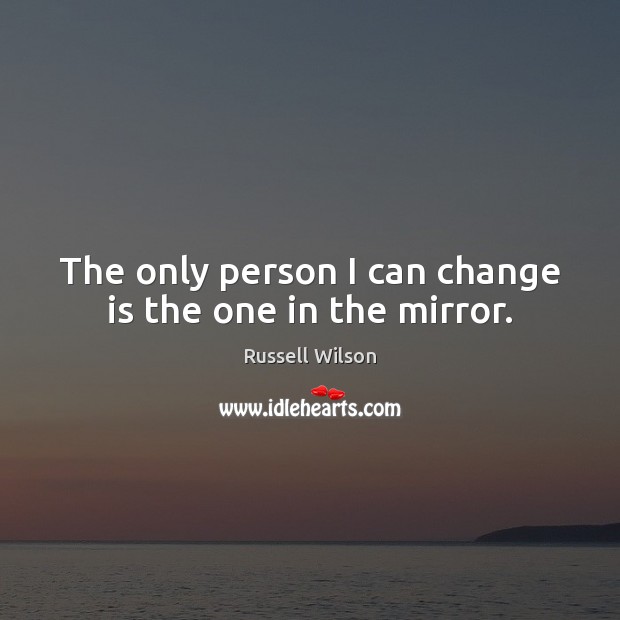 The only person I can change is the one in the mirror. Russell Wilson Picture Quote
