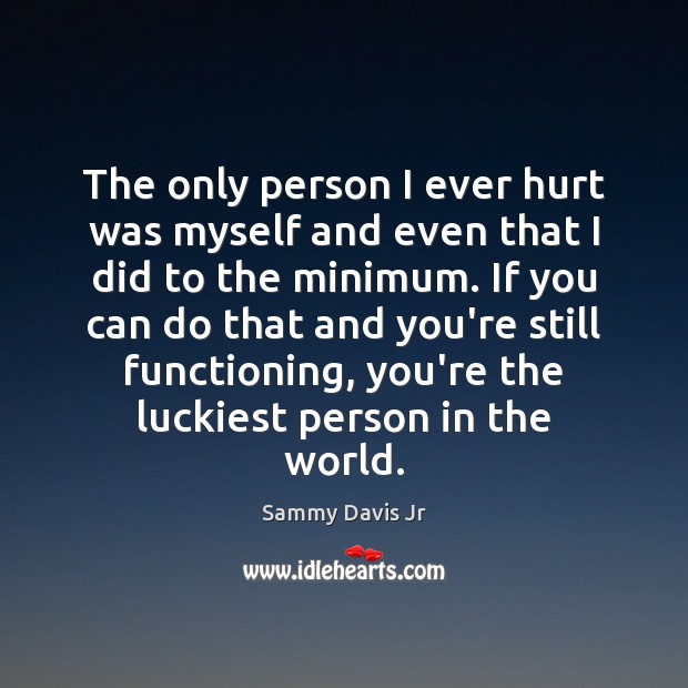 The only person I ever hurt was myself and even that I Sammy Davis Jr Picture Quote