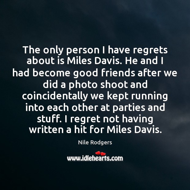 The only person I have regrets about is Miles Davis. He and Nile Rodgers Picture Quote