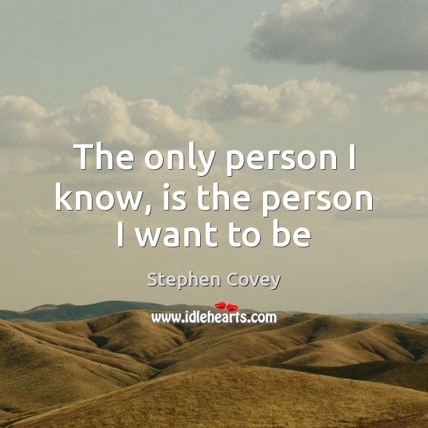 The only person I know, is the person I want to be Stephen Covey Picture Quote